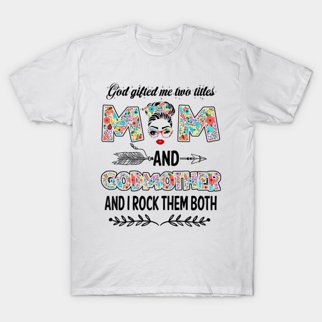 God Gifted Me Two Titles Mom And Godmother Flower Gift T-Shirt by Penda